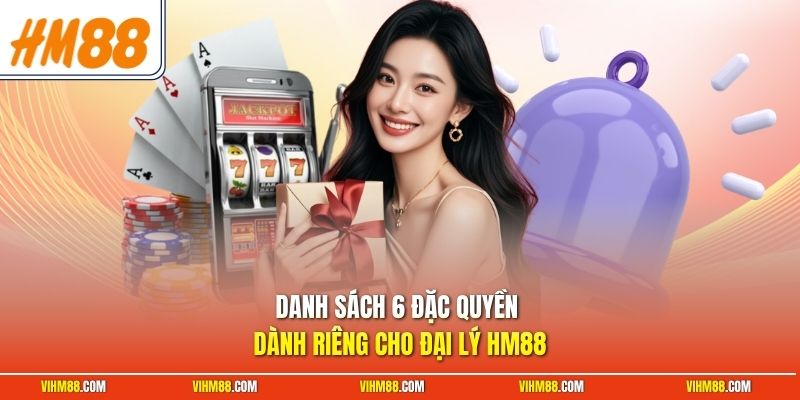 Danh sách 6 đặc quyền dành riêng cho đại lý HM88