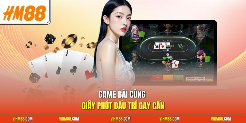 Game bài cùng giây phút đấu trí gay cấn