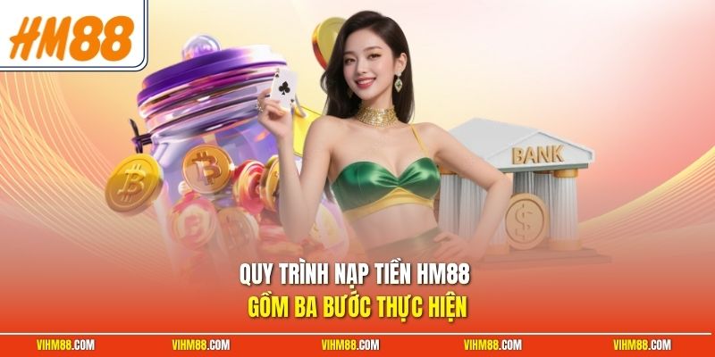 Quy trình nạp tiền HM88 gồm ba bước thực hiện