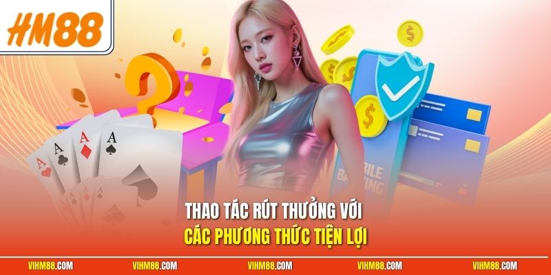 Thao tác rút thưởng với các phương thức tiện lợi